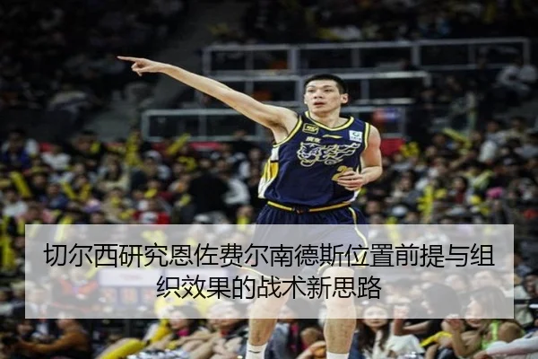 切尔西研究恩佐费尔南德斯位置前提与组织效果的战术新思路
