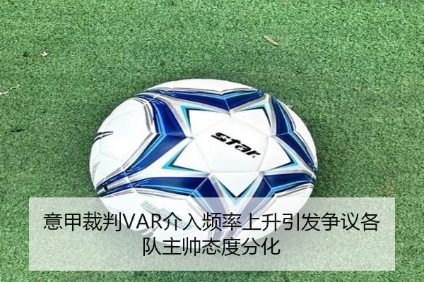 意甲裁判VAR介入频率上升引发争议各队主帅态度分化