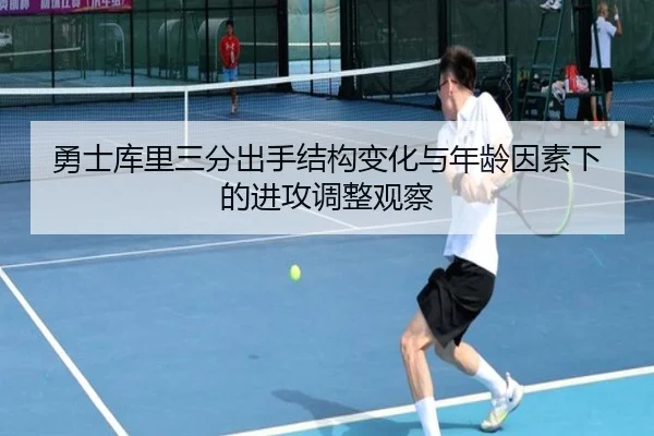 勇士库里三分出手结构变化与年龄因素下的进攻调整观察
