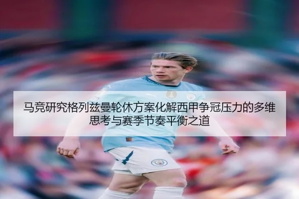 马竞研究格列兹曼轮休方案化解西甲争冠压力的多维思考与赛季节奏平衡之道