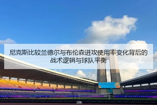 尼克斯比较兰德尔与布伦森进攻使用率变化背后的战术逻辑与球队平衡