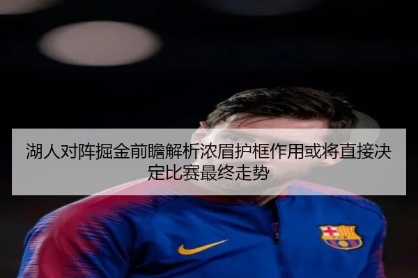 湖人对阵掘金前瞻解析浓眉护框作用或将直接决定比赛最终走势
