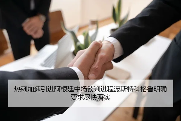 热刺加速引进阿根廷中场谈判进程波斯特科格鲁明确要求尽快落实